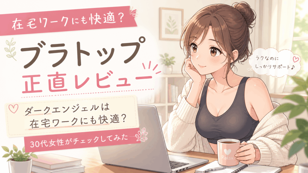  【レビュー】ブラトップ ダークエンジェルは在宅ワークにも快適？30代女性がチェックしてみた