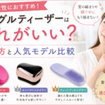 タングルティーザーはどれがいい？30代女性におすすめの選び方と人気モデル比較